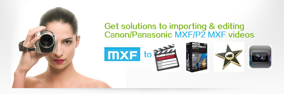 Get solutions to importing & editing Canon/Panasonic MXF/P2 MXF videos