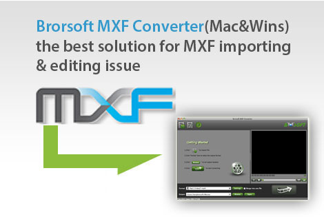 Brorsoft MXF Converter(Mac&Wins) - the best solution for MXF importing & editing issue